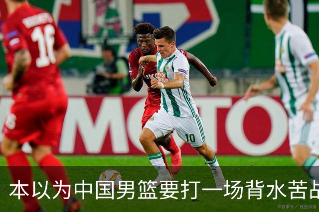 本以为中国男篮要打一场背水苦战没想到直接打成了漂亮碾压局