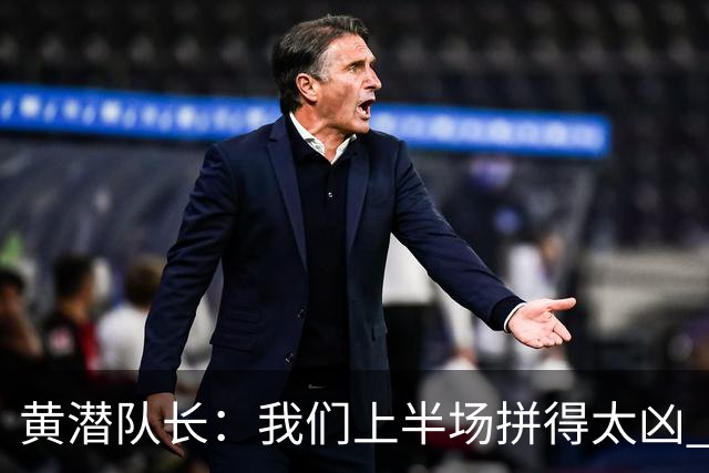黄潜队长：我们上半场拼得太凶 下半场没体力了