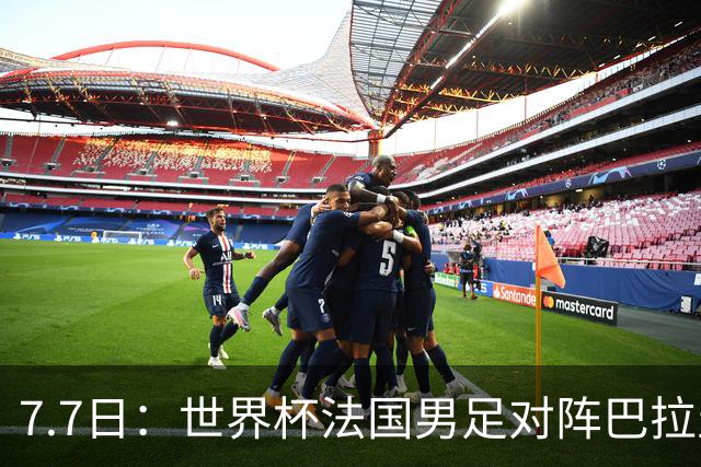 7.7日：世界杯法国男足对阵巴拉圭名单出炉，姆巴佩+登贝莱首发，最新消息